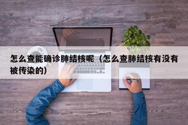 怎么查能确诊肺结核呢（怎么查肺结核有没有被传染的）