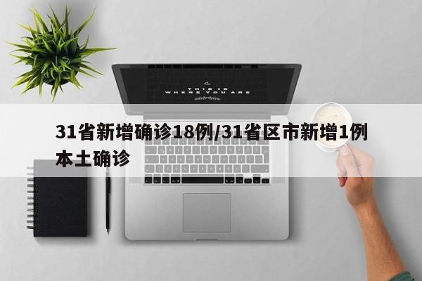 31省新增确诊18例/31省区市新增1例本土确诊