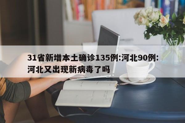 31省新增本土确诊135例:河北90例:河北又出现新病毒了吗