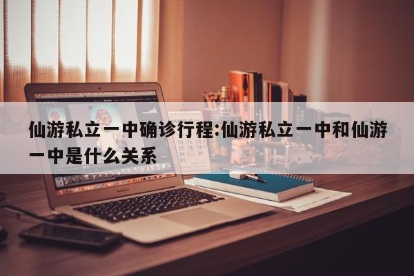 仙游私立一中确诊行程:仙游私立一中和仙游一中是什么关系