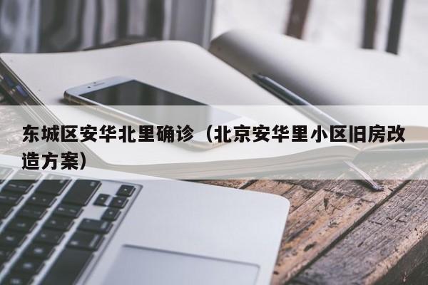 东城区安华北里确诊（北京安华里小区旧房改造方案）