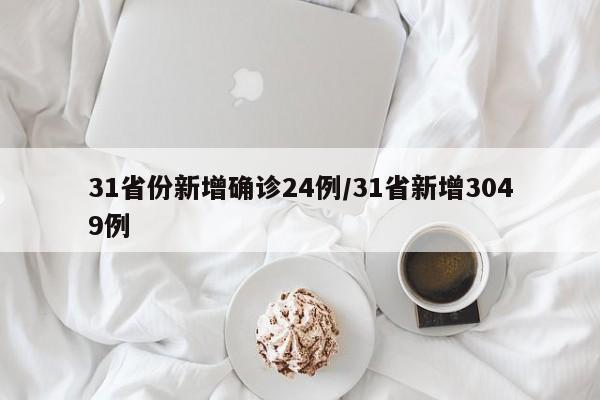 31省份新增确诊24例/31省新增3049例