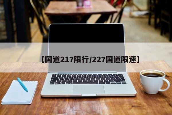 【国道217限行/227国道限速】