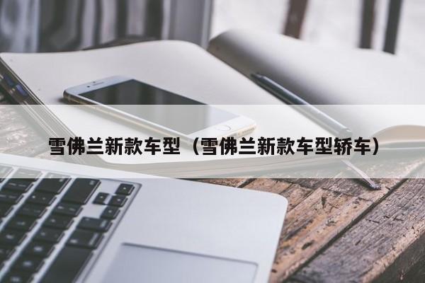 雪佛兰新款车型（雪佛兰新款车型轿车）