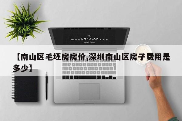 【南山区毛坯房房价,深圳南山区房子费用是多少】