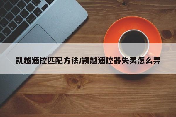 凯越遥控匹配方法/凯越遥控器失灵怎么弄