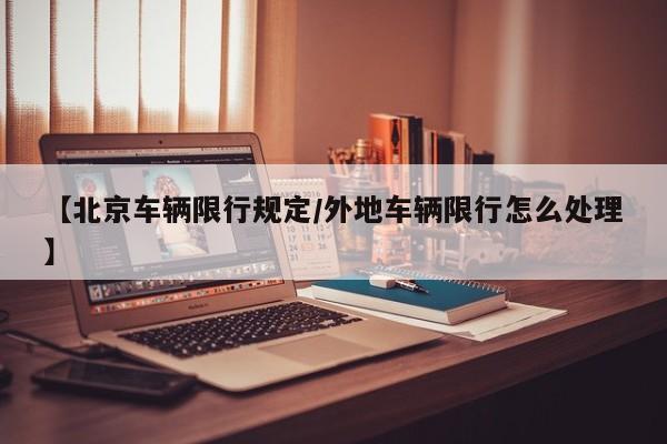 【北京车辆限行规定/外地车辆限行怎么处理】