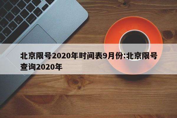 北京限号2020年时间表9月份:北京限号查询2020年
