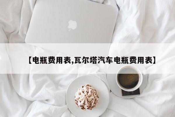 【电瓶费用表,瓦尔塔汽车电瓶费用表】