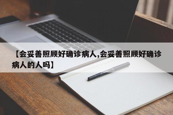 【会妥善照顾好确诊病人,会妥善照顾好确诊病人的人吗】