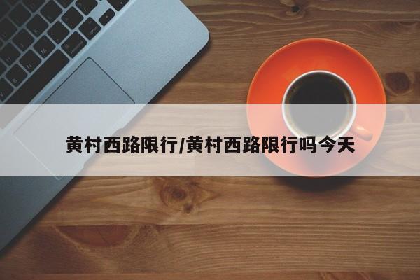 黄村西路限行/黄村西路限行吗今天