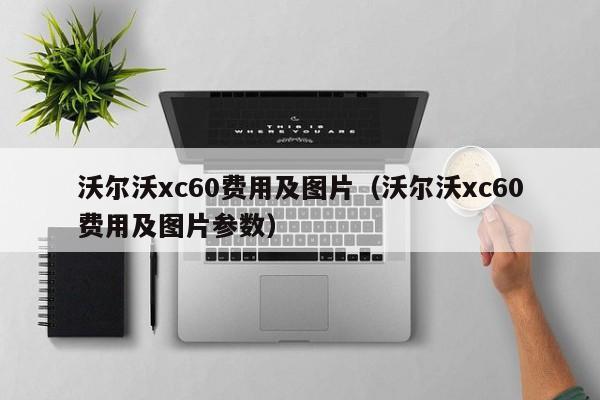 沃尔沃xc60费用及图片（沃尔沃xc60费用及图片参数）