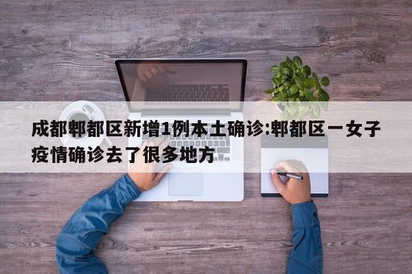 成都郫都区新增1例本土确诊:郫都区一女子疫情确诊去了很多地方