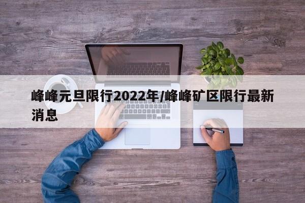 峰峰元旦限行2022年/峰峰矿区限行最新消息