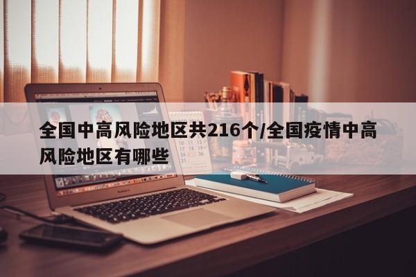 全国中高风险地区共216个/全国疫情中高风险地区有哪些