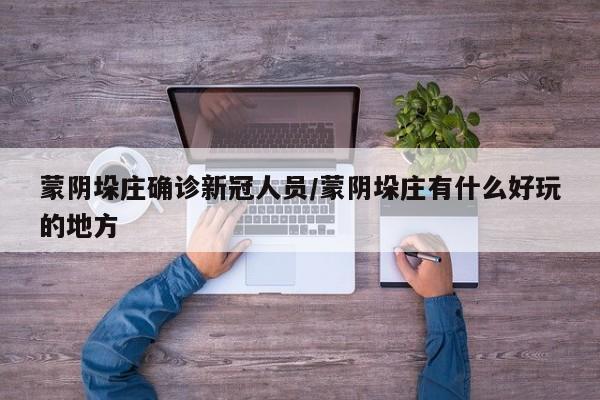 蒙阴垛庄确诊新冠人员/蒙阴垛庄有什么好玩的地方