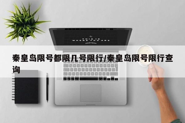 秦皇岛限号都限几号限行/秦皇岛限号限行查询