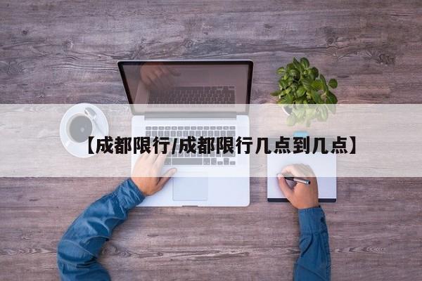 【成都限行/成都限行几点到几点】