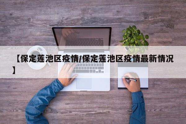 【保定莲池区疫情/保定莲池区疫情最新情况】