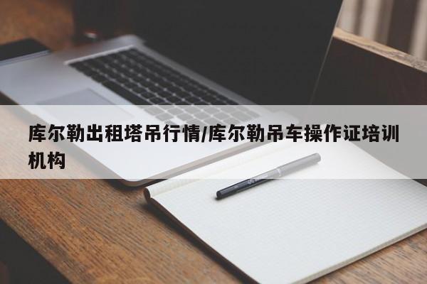 库尔勒出租塔吊行情/库尔勒吊车操作证培训机构
