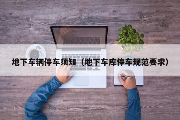 地下车辆停车须知（地下车库停车规范要求）