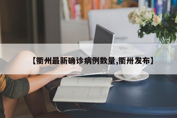 【衢州最新确诊病例数量,衢卅发布】