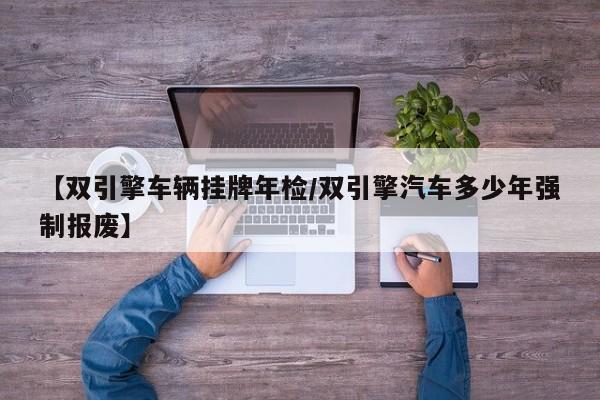 【双引擎车辆挂牌年检/双引擎汽车多少年强制报废】