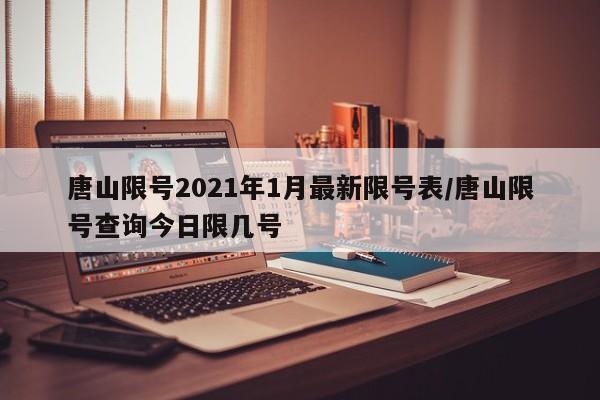唐山限号2021年1月最新限号表/唐山限号查询今日限几号
