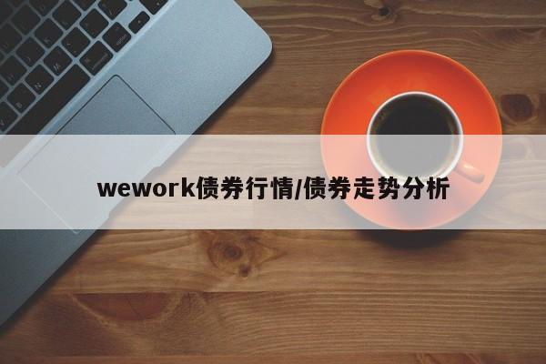 wework债券行情/债券走势分析