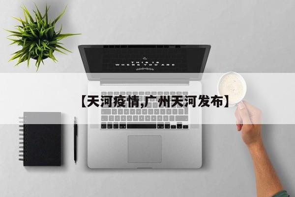 【天河疫情,广州天河发布】
