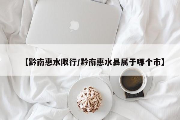 【黔南惠水限行/黔南惠水县属于哪个市】