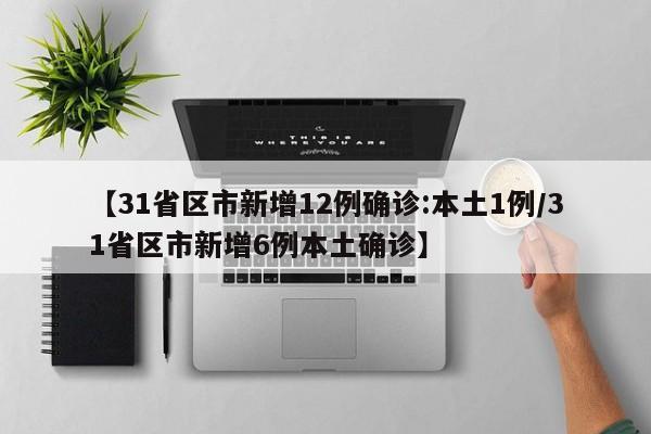 【31省区市新增12例确诊:本土1例/31省区市新增6例本土确诊】