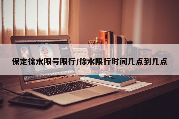 保定徐水限号限行/徐水限行时间几点到几点