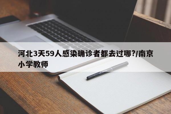 河北3天59人感染确诊者都去过哪?/南京小学教师