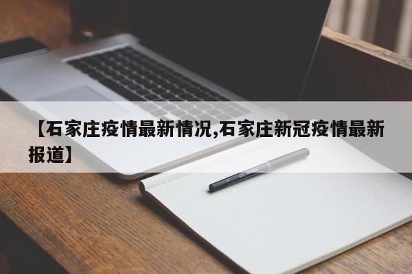 【石家庄疫情最新情况,石家庄新冠疫情最新报道】