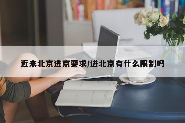 近来北京进京要求/进北京有什么限制吗
