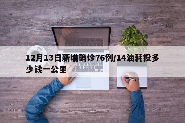 12月13日新增确诊76例/14油耗投多少钱一公里