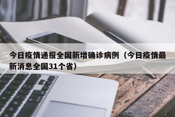 今日疫情通报全国新增确诊病例（今日疫情最新消息全国31个省）