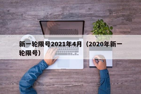新一轮限号2021年4月（2020年新一轮限号）