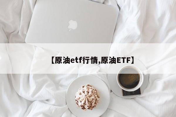 【原油etf行情,原油ETF】