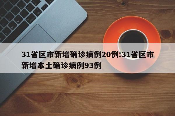 31省区市新增确诊病例20例:31省区市新增本土确诊病例93例