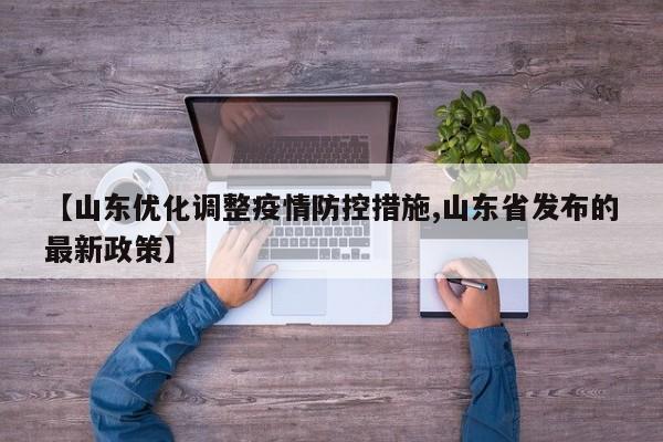 【山东优化调整疫情防控措施,山东省发布的最新政策】