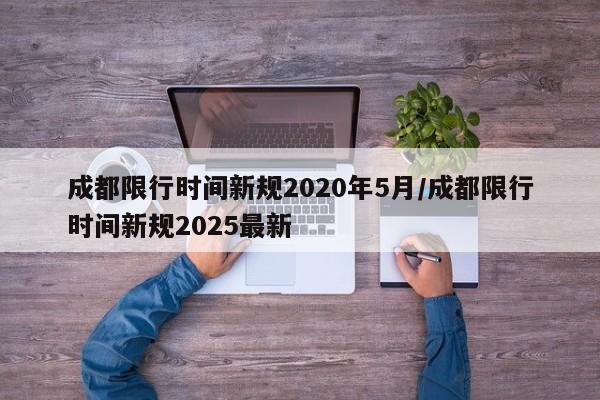 成都限行时间新规2020年5月/成都限行时间新规2025最新