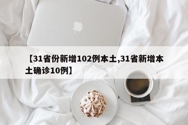【31省份新增102例本土,31省新增本土确诊10例】