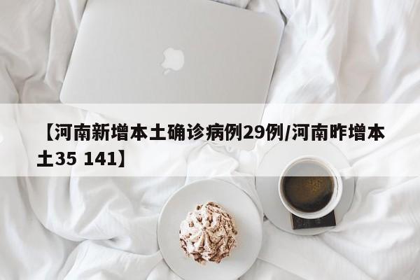 【河南新增本土确诊病例29例/河南昨增本土35 141】