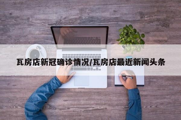 瓦房店新冠确诊情况/瓦房店最近新闻头条