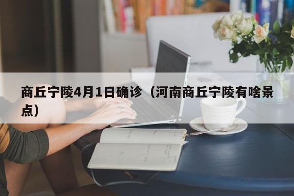 商丘宁陵4月1日确诊（河南商丘宁陵有啥景点）