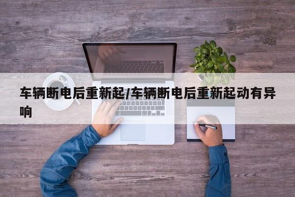 车辆断电后重新起/车辆断电后重新起动有异响