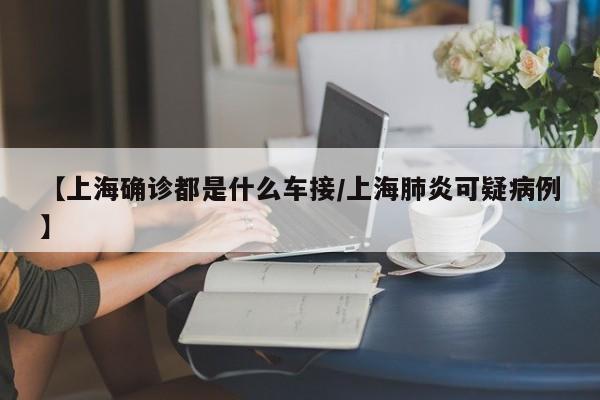 【上海确诊都是什么车接/上海肺炎可疑病例】