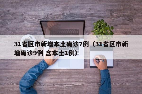 31省区市新增本土确诊7例（31省区市新增确诊9例 含本土1例）